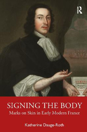 Signing the Body: Marks on Skin in Early Modern France by Katherine Dauge-Roth