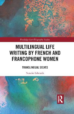 Multilingual Life Writing by French and Francophone Women: Translingual Selves by Natalie Edwards