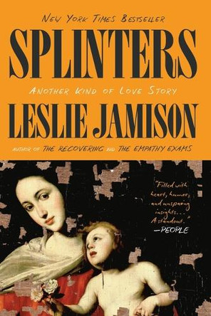 Splinters: Another Kind of Love Story by Leslie Jamison 9780316374989