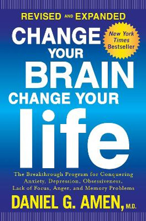 Change Your Brain, Change Your Life: The Breakthrough Program for Conquering Anxiety, Depression, Obsessiveness, Lack of Focus, Anger, and Memory Problems by Dr Daniel G Amen