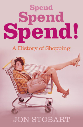 Spend Spend Spend: A History of Shopping by Jon Stobart 9780752443690 [USED COPY]