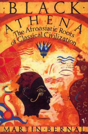 Black Athena: The Afroasiatic Roots of Classical Civilization Volume One:The Fabrication of Ancient Greece 1785-1985 by Martin Bernal