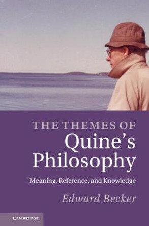 The Themes of Quine's Philosophy: Meaning, Reference, and Knowledge by Edward R. Becker