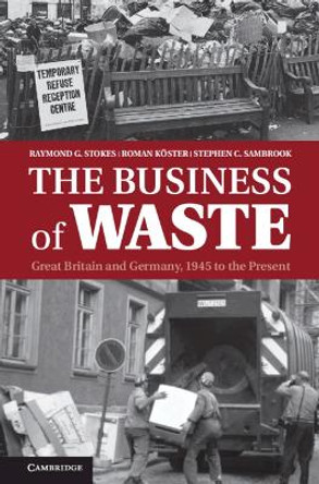 The Business of Waste: Great Britain and Germany, 1945 to the Present by Raymond G. Stokes