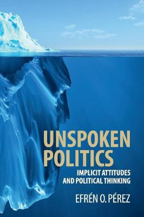 Unspoken Politics: Implicit Attitudes and Political Thinking by Efren O. Perez