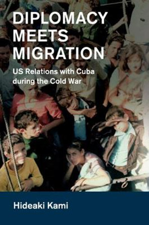 Diplomacy Meets Migration: US Relations with Cuba during the Cold War by Hideaki Kami