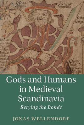 Gods and Humans in Medieval Scandinavia: Retying the Bonds by Jonas Wellendorf