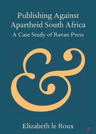 Publishing against Apartheid South Africa: A Case Study of Ravan Press by Elizabeth le Roux