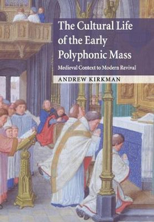 The Cultural Life of the Early Polyphonic Mass: Medieval Context to Modern Revival by Professor Andrew Kirkman