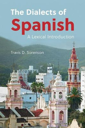 The Dialects of Spanish: A Lexical Introduction by Travis D. Sorenson