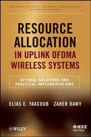 Resource Allocation in Uplink OFDMA Wireless Systems: Optimal Solutions and Practical Implementations by Elias Yaacoub