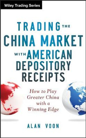 Trading The China Market with American Depository Receipts: How to Play Greater China with a Winning Edge by Alan Voon