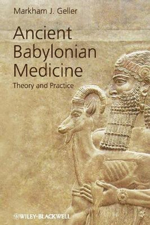 Ancient Babylonian Medicine: Theory and Practice by Markham J. Geller