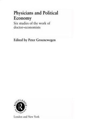 Physicians and Political Economy: Six Studies of the Work of Doctor Economists by Peter Groenewegen