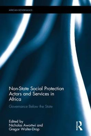Non-State Social Protection Actors and Services in Africa: Governance Below the State by Nicholas Awortwi