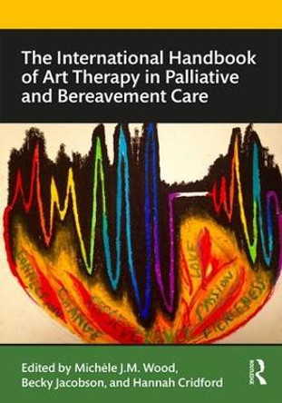 The International Handbook of Art Therapy in Palliative and Bereavement Care by Michele Wood