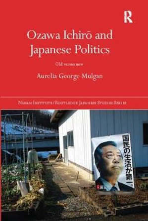 Ozawa Ichiro and Japanese Politics: Old Versus New by Aurelia George Mulgan