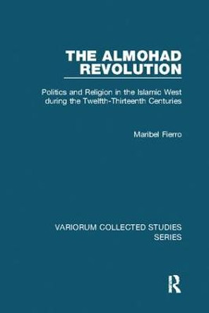 The Almohad Revolution: Politics and Religion in the Islamic West during the Twelfth-Thirteenth Centuries by Maribel Fierro