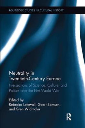 Neutrality in Twentieth-Century Europe: Intersections of Science, Culture, and Politics after the First World War by Rebecka Lettevall