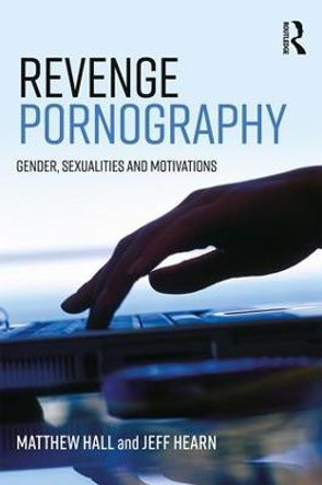 Revenge Pornography: Gender, Sexuality and Motivations by Matthew Hall
