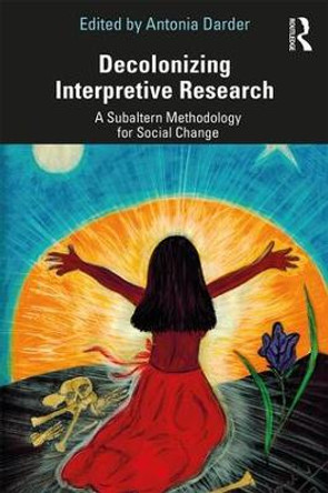Decolonizing Interpretive Research: A Subaltern Methodology for Social Change by Antonia Darder