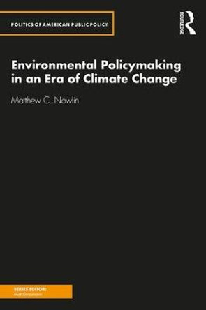 Environmental Policymaking in an Era of Climate Change by Matthew C. Nowlin