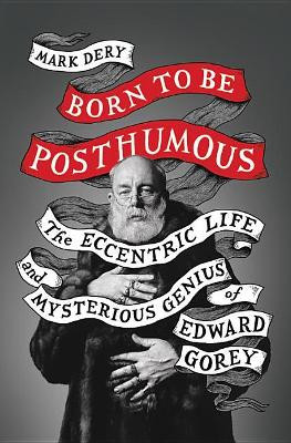 Born to Be Posthumous: The Eccentric Life and Mysterious Genius of Edward Gorey by Mark Dery 9780316188548
