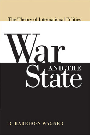 War and the State: The Theory of International Politics by R. Harrison Wagner 9780472069811 War and the State: The Theory of International Politics by R. Harrison Wagner 9780472069811