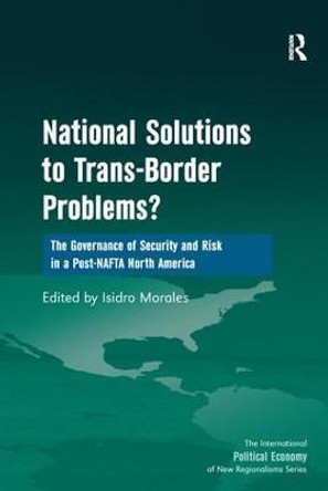 National Solutions to Trans-Border Problems?: The Governance of Security and Risk in a Post-NAFTA North America by Isidro Morales