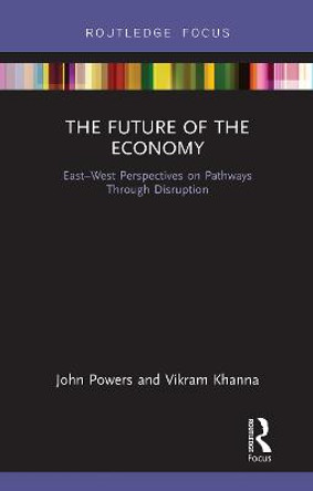 The Future of the Economy: East-West Perspectives on Pathways Through Disruption by John Powers
