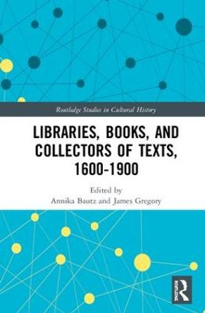 Libraries, Books, and Collectors of Texts, 1600-1900 by Annika Bautz