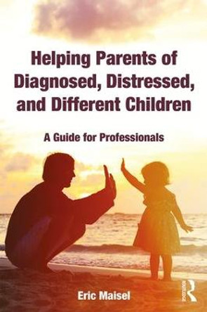 Helping Parents of Diagnosed, Distressed, and Different Children: A Guide for Professionals by Eric Maisel