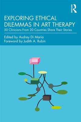 Exploring Ethical Dilemmas in Art Therapy: 50 Clinicians From 20 Countries Share Their Stories Audrey Di Maria (George Washington University) 9781138681903