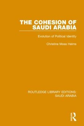 The Cohesion of Saudi Arabia Pbdirect: Evolution of Political Identity by Christine Moss Helms