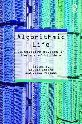 Algorithmic Life: Calculative Devices in the Age of Big Data Louise Amoore (University of Durham, UK) 9781138852846