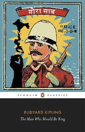 The Man Who Would Be King: Selected Stories of Rudyard Kipling by Rudyard Kipling
