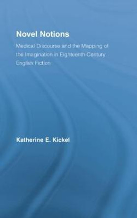 Novel Notions: Medical Discourse and the Mapping of the Imagination in Eighteenth-Century English Fiction by Katherine E. Kickel