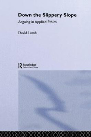 Down the Slippery Slope: Arguing in Applied Ethics by Professor David Lamb