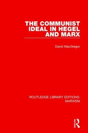 The Communist Ideal in Hegel and Marx by David MacGregor