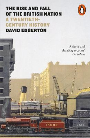 The Rise and Fall of the British Nation: A Twentieth-Century History by David Edgerton