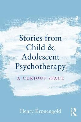Stories from Child & Adolescent Psychotherapy: A Curious Space by Henry Kronengold