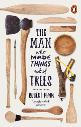 The Man Who Made Things Out of Trees by Robert Penn