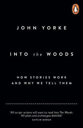 Into The Woods: How Stories Work and Why We Tell Them by John Yorke