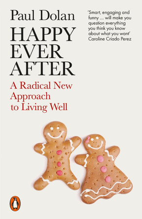 Happy Ever After: A Radical New Approach to Living Well by Paul Dolan