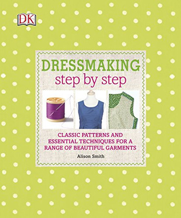 Dressmaking Step by Step: Classic Patterns and Essential Techniques for a Range of Beautiful Garments by DK 9781409352617 [USED COPY]