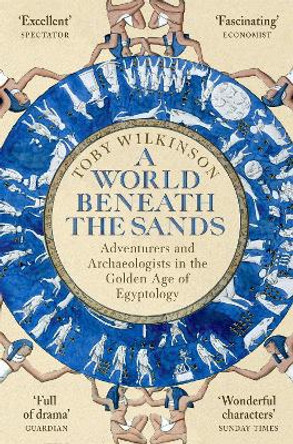 A World Beneath the Sands: Adventurers and Archaeologists in the Golden Age of Egyptology by Toby Wilkinson