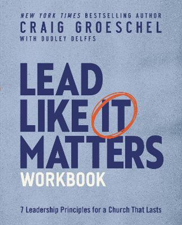 Lead Like It Matters Workbook: Seven Leadership Principles for a Church That Lasts by Craig Groeschel