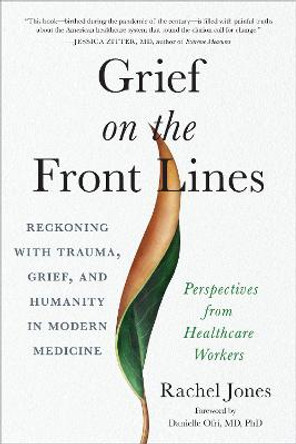 Grief on the Front Lines: Reckoning with Trauma, Grief, and Humanity in Modern Medicine by Rachel Jones