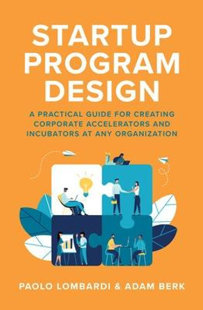 Startup Program Design: A Practical Guide for Creating Corporate Accelerators and Incubators, by Paolo Lombardi