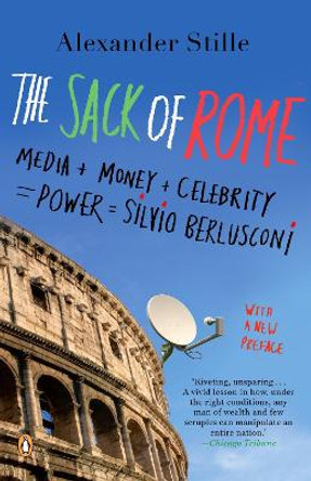 The Sack of Rome: Media + Money + Celebrity = Power = Silvio Berlusconi by Alexander Stille